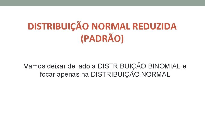 DISTRIBUIÇÃO NORMAL REDUZIDA (PADRÃO) Vamos deixar de lado a DISTRIBUIÇÃO BINOMIAL e focar apenas