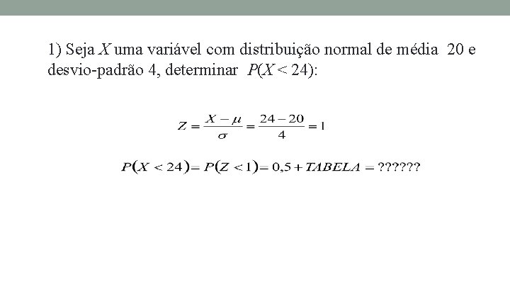 1) Seja X uma variável com distribuição normal de média 20 e desvio-padrão 4,