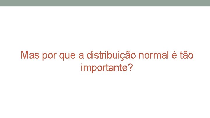 Mas por que a distribuição normal é tão importante? 