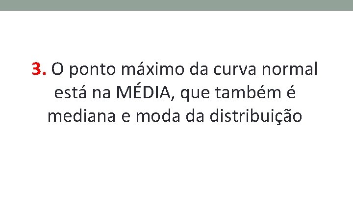 3. O ponto máximo da curva normal está na MÉDIA, que também é mediana