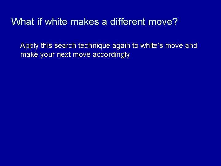What if white makes a different move? Apply this search technique again to white’s