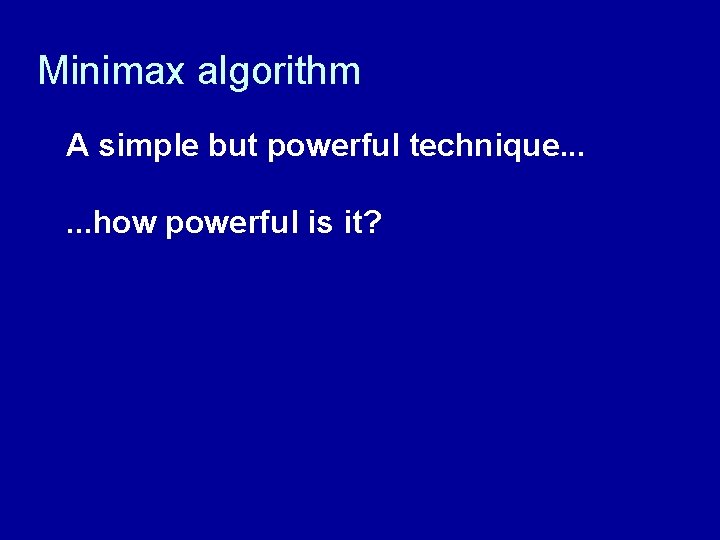 Minimax algorithm A simple but powerful technique. . . how powerful is it? 