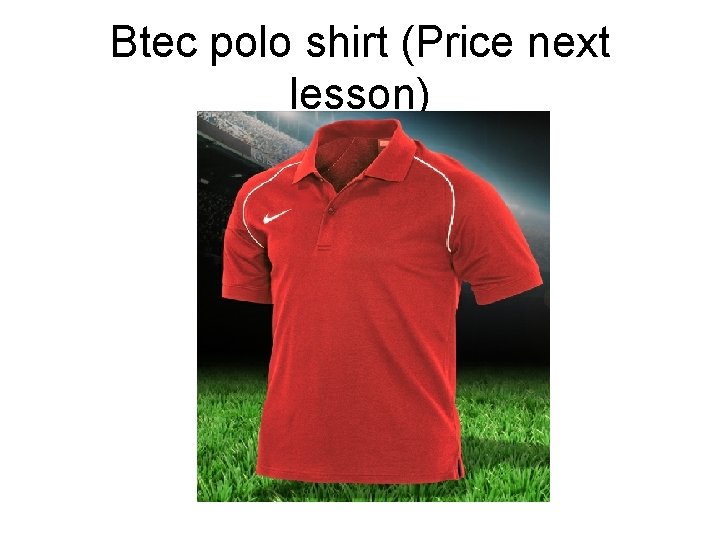 Btec polo shirt (Price next lesson) 
