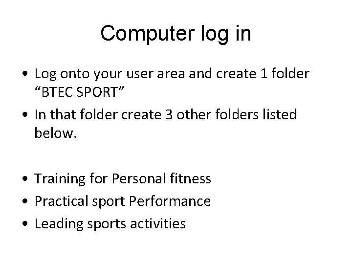 Computer log in • Log onto your user area and create 1 folder “BTEC
