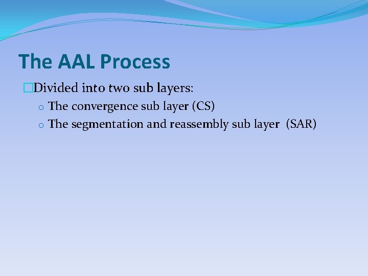 The AAL Process �Divided into two sub layers: o The convergence sub layer (CS)