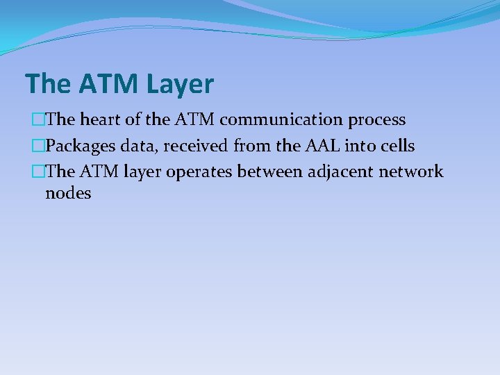 The ATM Layer �The heart of the ATM communication process �Packages data, received from