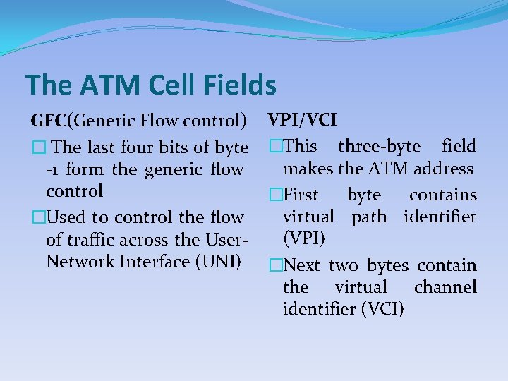 The ATM Cell Fields GFC(Generic Flow control) � The last four bits of byte