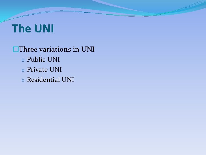 The UNI �Three variations in UNI o Public UNI o Private UNI o Residential