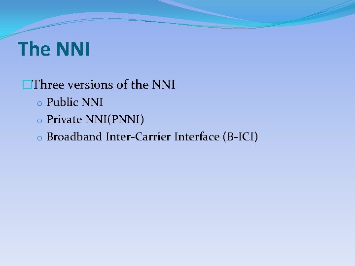 The NNI �Three versions of the NNI o Public NNI o Private NNI(PNNI) o