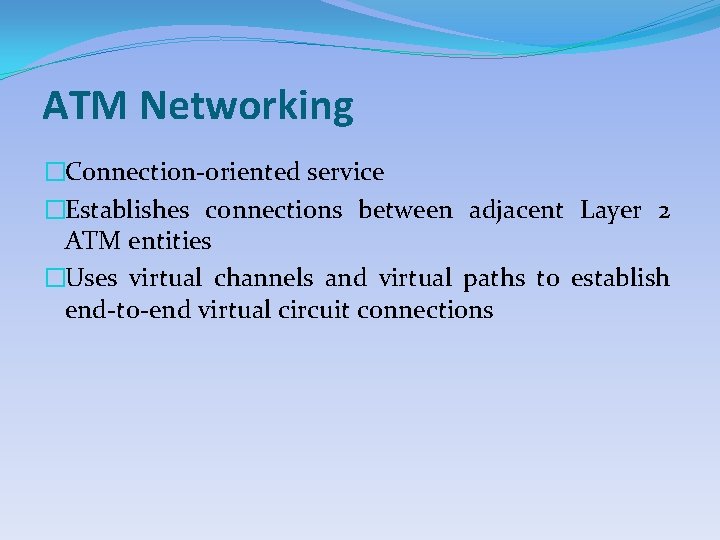 ATM Networking �Connection-oriented service �Establishes connections between adjacent Layer 2 ATM entities �Uses virtual