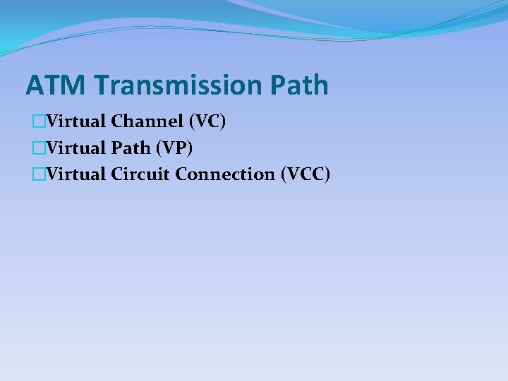 ATM Transmission Path �Virtual Channel (VC) �Virtual Path (VP) �Virtual Circuit Connection (VCC) 