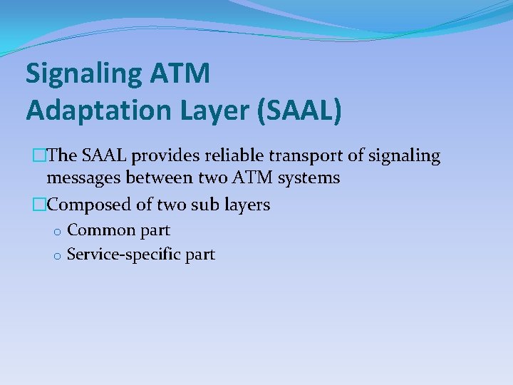 Signaling ATM Adaptation Layer (SAAL) �The SAAL provides reliable transport of signaling messages between