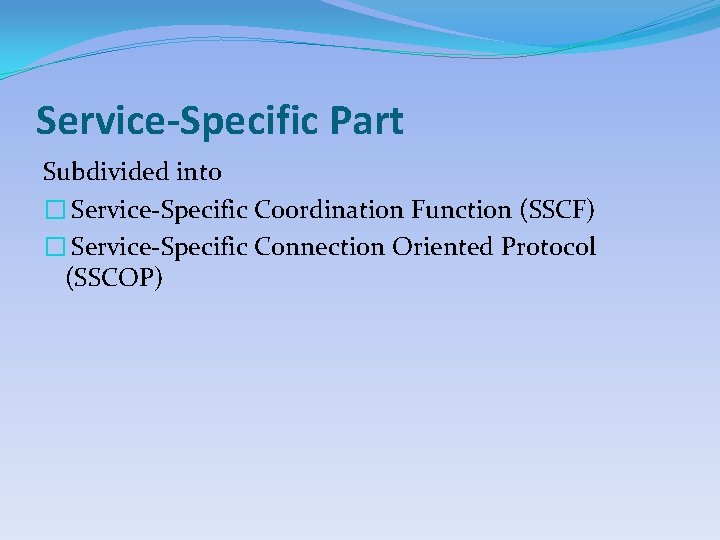 Service-Specific Part Subdivided into � Service-Specific Coordination Function (SSCF) � Service-Specific Connection Oriented Protocol