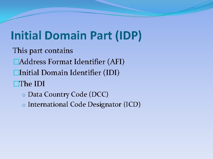 Initial Domain Part (IDP) This part contains �Address Format Identifier (AFI) �Initial Domain Identifier