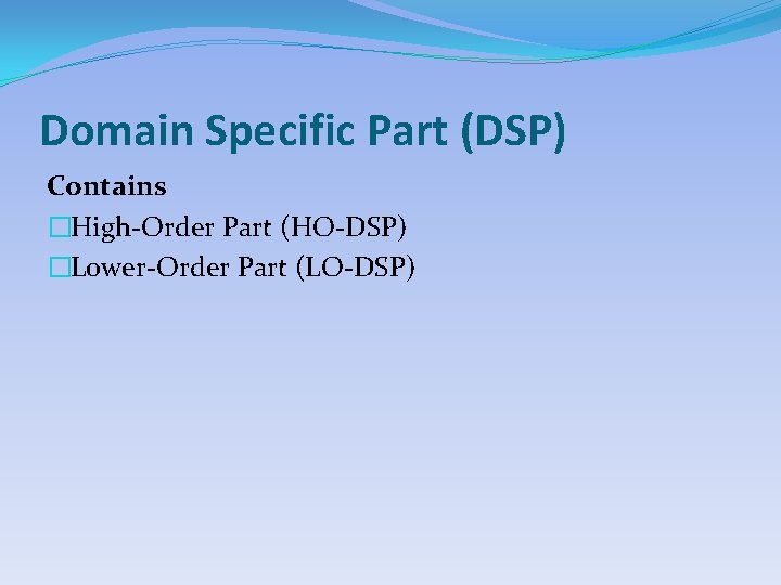 Domain Specific Part (DSP) Contains �High-Order Part (HO-DSP) �Lower-Order Part (LO-DSP) 