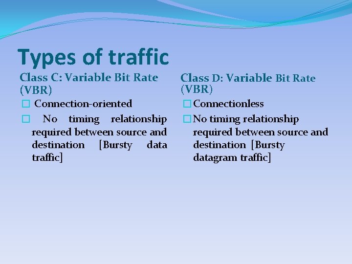 Types of traffic Class C: Variable Bit Rate (VBR) � Connection-oriented � No timing