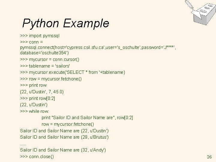 Python Example >>> import pymssql >>> conn = pymssql. connect(host='cypress. csil. sfu. ca', user='s_oschulte', Python Example >>> import pymssql >>> conn = pymssql. connect(host='cypress. csil. sfu. ca', user='s_oschulte',