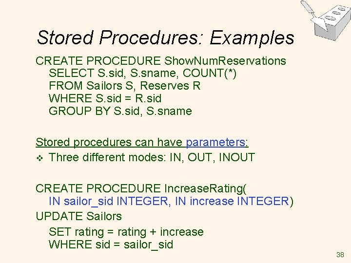 Stored Procedures: Examples CREATE PROCEDURE Show. Num. Reservations SELECT S. sid, S. sname, COUNT(*) Stored Procedures: Examples CREATE PROCEDURE Show. Num. Reservations SELECT S. sid, S. sname, COUNT(*)