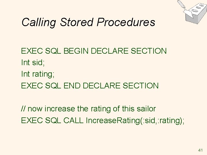 Calling Stored Procedures EXEC SQL BEGIN DECLARE SECTION Int sid; Int rating; EXEC SQL Calling Stored Procedures EXEC SQL BEGIN DECLARE SECTION Int sid; Int rating; EXEC SQL