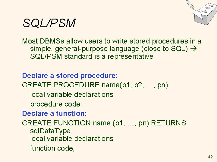 SQL/PSM Most DBMSs allow users to write stored procedures in a simple, general-purpose language SQL/PSM Most DBMSs allow users to write stored procedures in a simple, general-purpose language