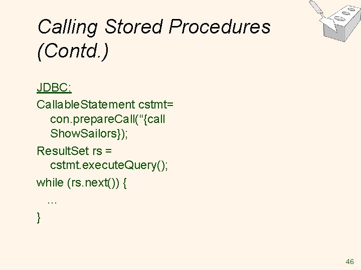 Calling Stored Procedures (Contd. ) JDBC: Callable. Statement cstmt= con. prepare. Call(“{call Show. Sailors}); Calling Stored Procedures (Contd. ) JDBC: Callable. Statement cstmt= con. prepare. Call(“{call Show. Sailors});