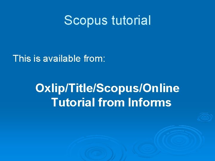 Scopus tutorial This is available from: Oxlip/Title/Scopus/Online Tutorial from Informs 