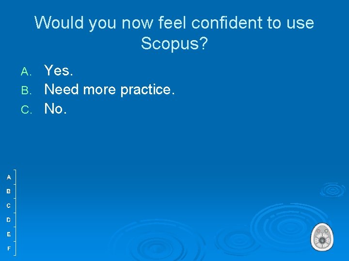 Would you now feel confident to use Scopus? A. B. C. Yes. Need more
