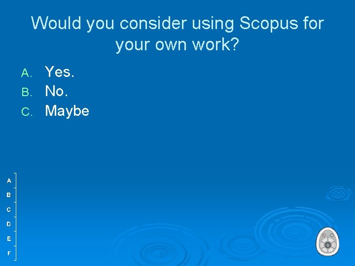Would you consider using Scopus for your own work? A. B. C. Yes. No.