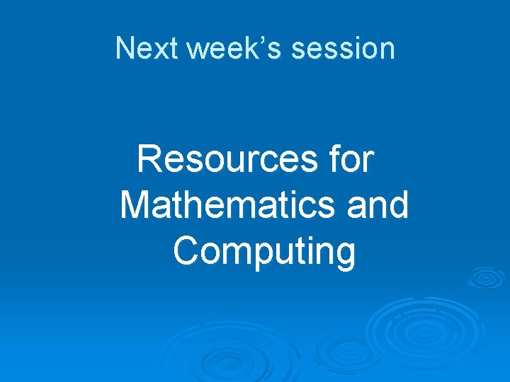 Next week’s session Resources for Mathematics and Computing 