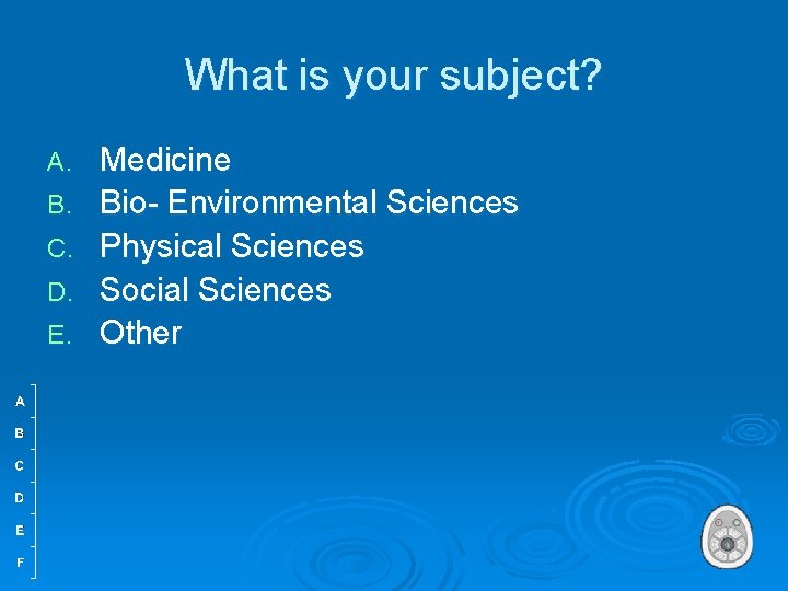 What is your subject? A. B. C. D. E. Medicine Bio- Environmental Sciences Physical