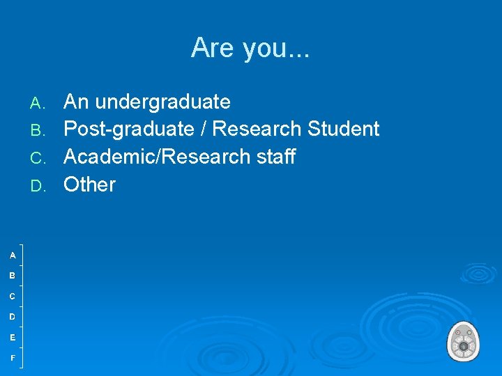 Are you. . . A. B. C. D. An undergraduate Post-graduate / Research Student