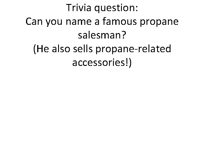 Trivia question: Can you name a famous propane salesman? (He also sells propane-related accessories!)