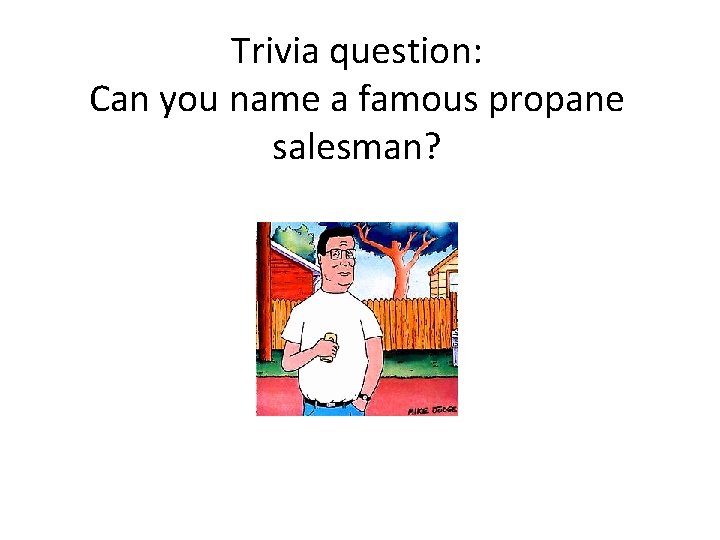Trivia question: Can you name a famous propane salesman? 