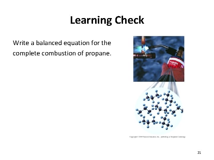 Learning Check Write a balanced equation for the complete combustion of propane. 21 