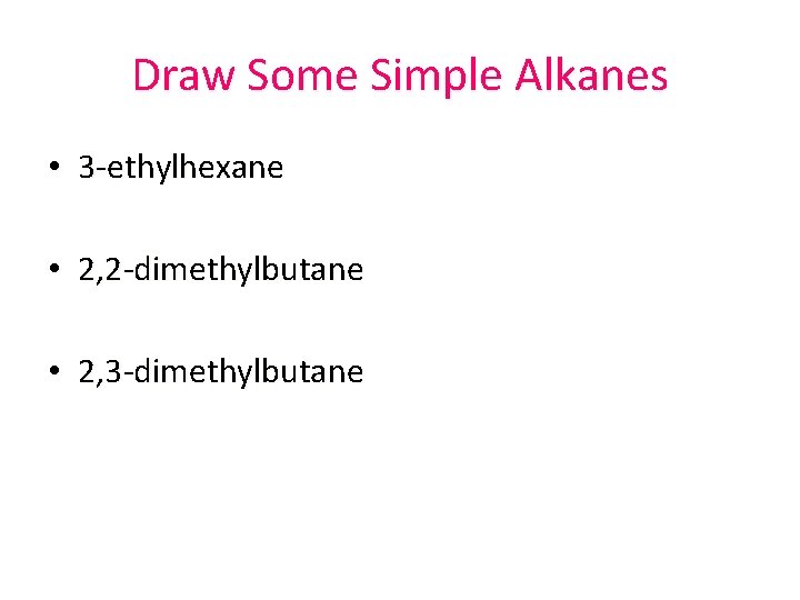 Draw Some Simple Alkanes • 3 -ethylhexane • 2, 2 -dimethylbutane • 2, 3