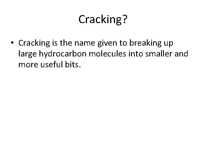 Cracking? • Cracking is the name given to breaking up large hydrocarbon molecules into