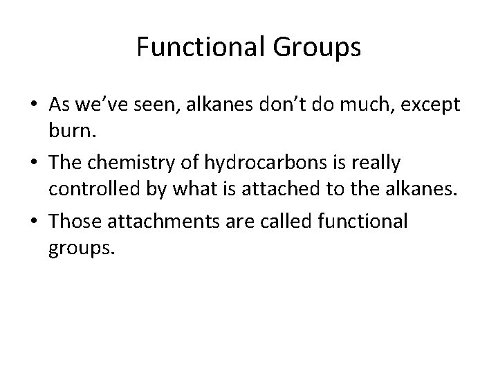 Functional Groups • As we’ve seen, alkanes don’t do much, except burn. • The