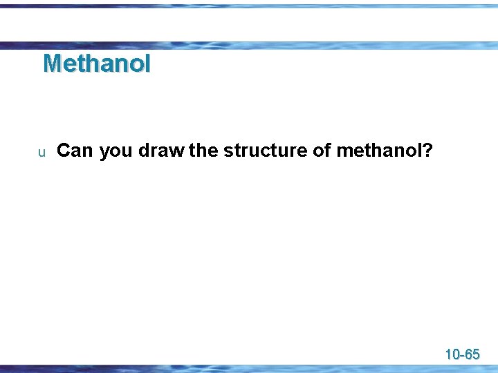 Methanol u Can you draw the structure of methanol? 10 -65 