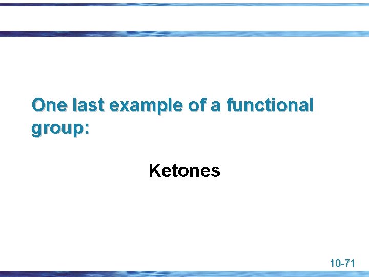 One last example of a functional group: Ketones 10 -71 