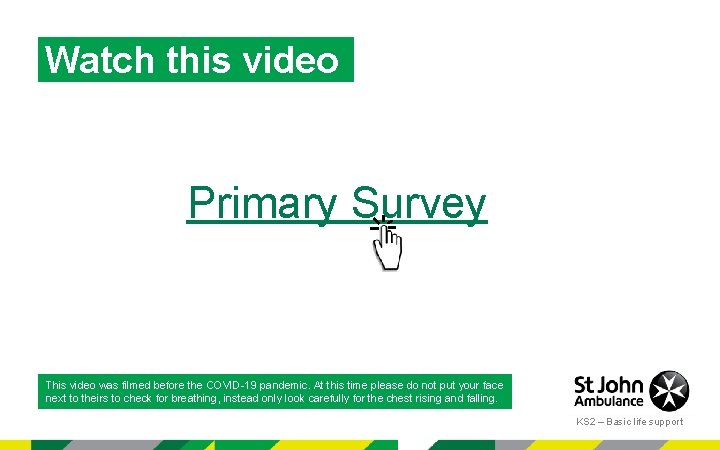 Watch this video Primary Survey This video was filmed before the COVID-19 pandemic. At