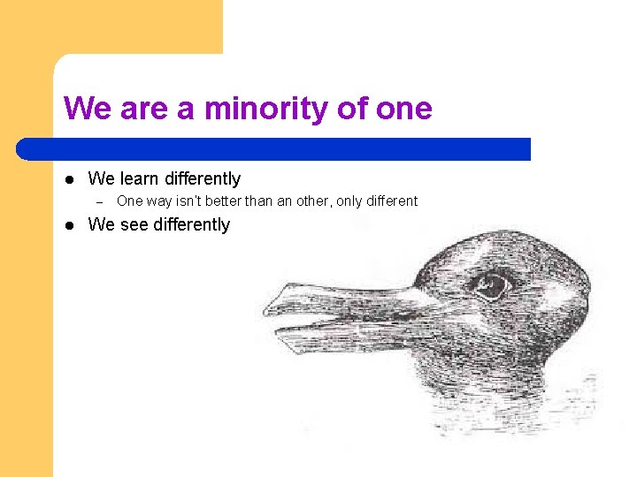 We are a minority of one l We learn differently – l One way