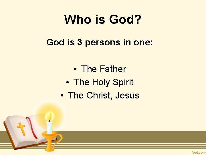 Who is God? God is 3 persons in one: • The Father • The