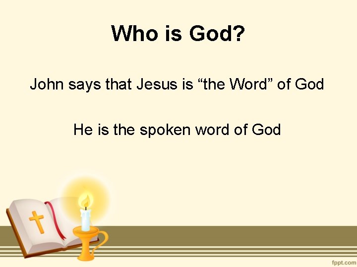 Who is God? John says that Jesus is “the Word” of God He is