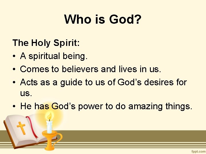 Who is God? The Holy Spirit: • A spiritual being. • Comes to believers