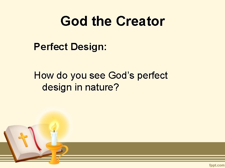 God the Creator Perfect Design: How do you see God’s perfect design in nature?