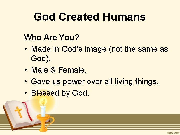 God Created Humans Who Are You? • Made in God’s image (not the same