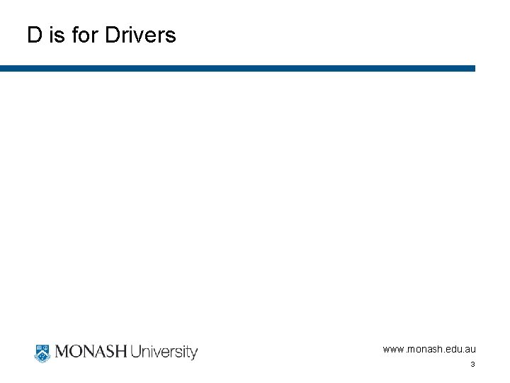 D is for Drivers www. monash. edu. au 3 