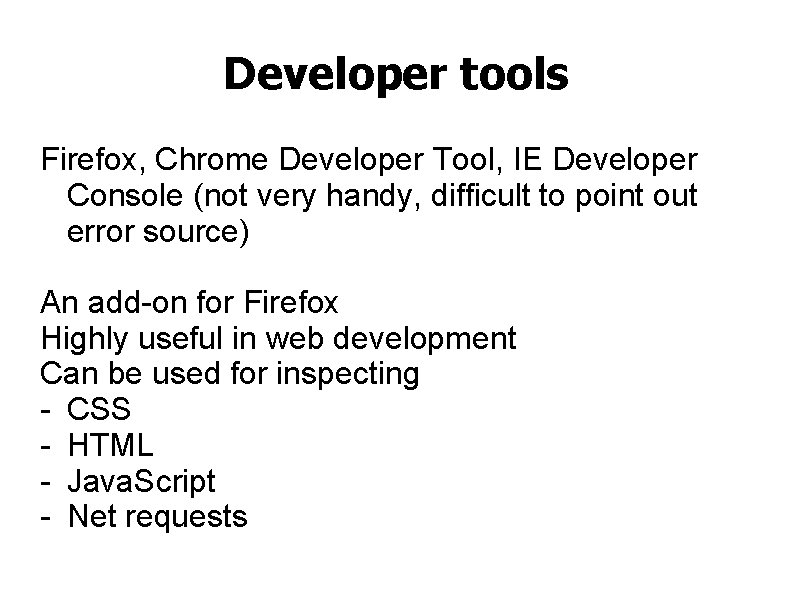 Developer tools Firefox, Chrome Developer Tool, IE Developer Console (not very handy, difficult to