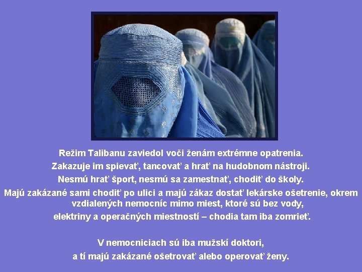 Režim Talibanu zaviedol voči ženám extrémne opatrenia. Zakazuje im spievať, tancovať a hrať na