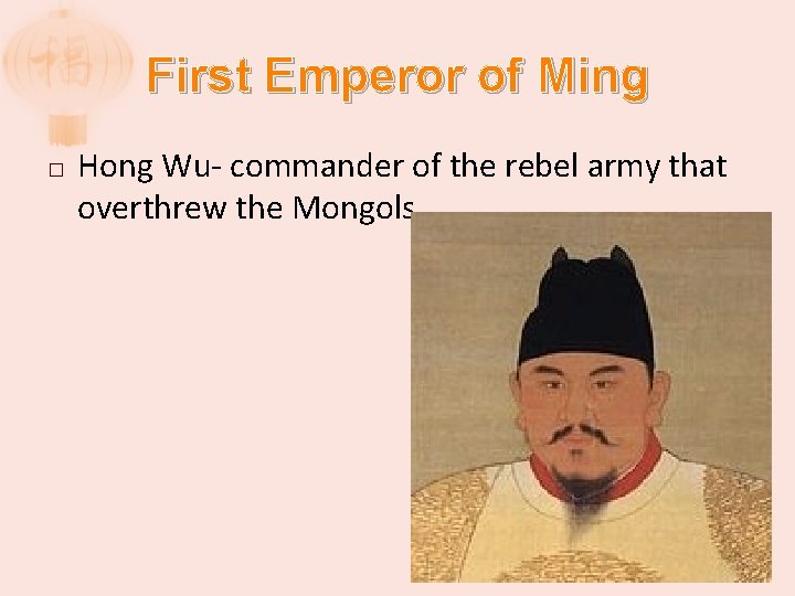 First Emperor of Ming � Hong Wu- commander of the rebel army that overthrew